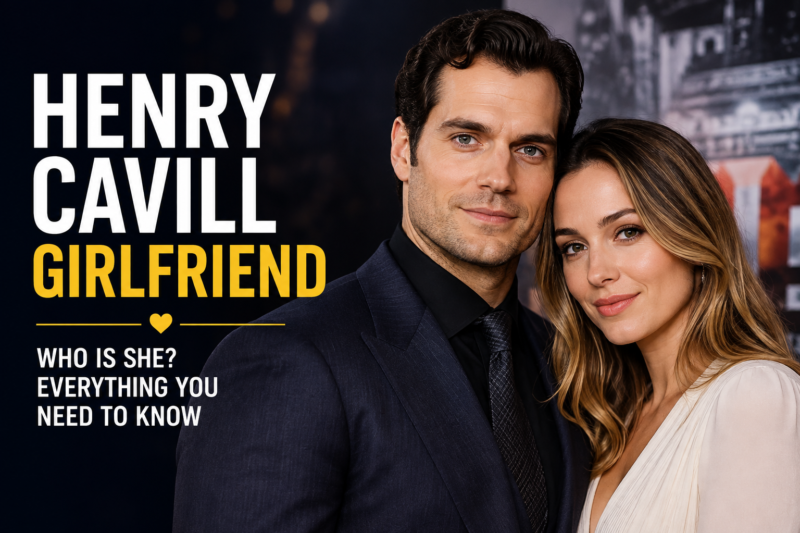 Henry Cavill Girlfriend: Who Is He Dating?